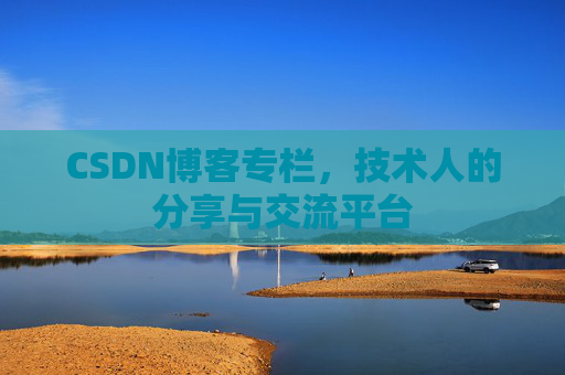 CSDN博客专栏，技术人的分享与交流平台